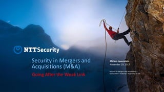Security in Mergers and
Acquisitions (M&A)
Going After the Weak Link
November 29, 2017
Security in Mergers and Acquisitions -
Unclassified – External – Approved. V.2.0
Miriam Levenstein
 