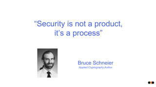 “Security is not a product,
it’s a process”
Bruce Schneier
Applied Cryptography Author
 