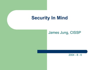 Security In Mind James Jung, CISSP 2004 - 8 - 6 