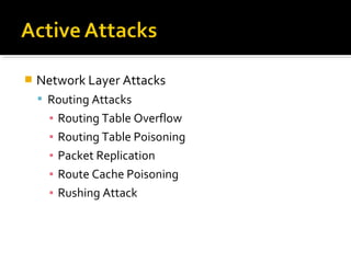    Network Layer Attacks
     Routing Attacks
      ▪   Routing Table Overflow
      ▪   Routing Table Poisoning
      ▪   Packet Replication
      ▪   Route Cache Poisoning
      ▪   Rushing Attack
 