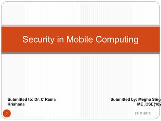 21-11-20181
Security in Mobile Computing
Submitted to: Dr. C Rama
Krishana
Submitted by: Megha Singl
ME ,CSE(182
 