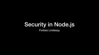 Security in Node.js
Forbes Lindesay
 