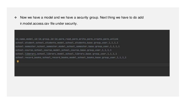  Now we have a model and we have a security group. Next thing we have to do add
ir.model.access.csv file under security.
 