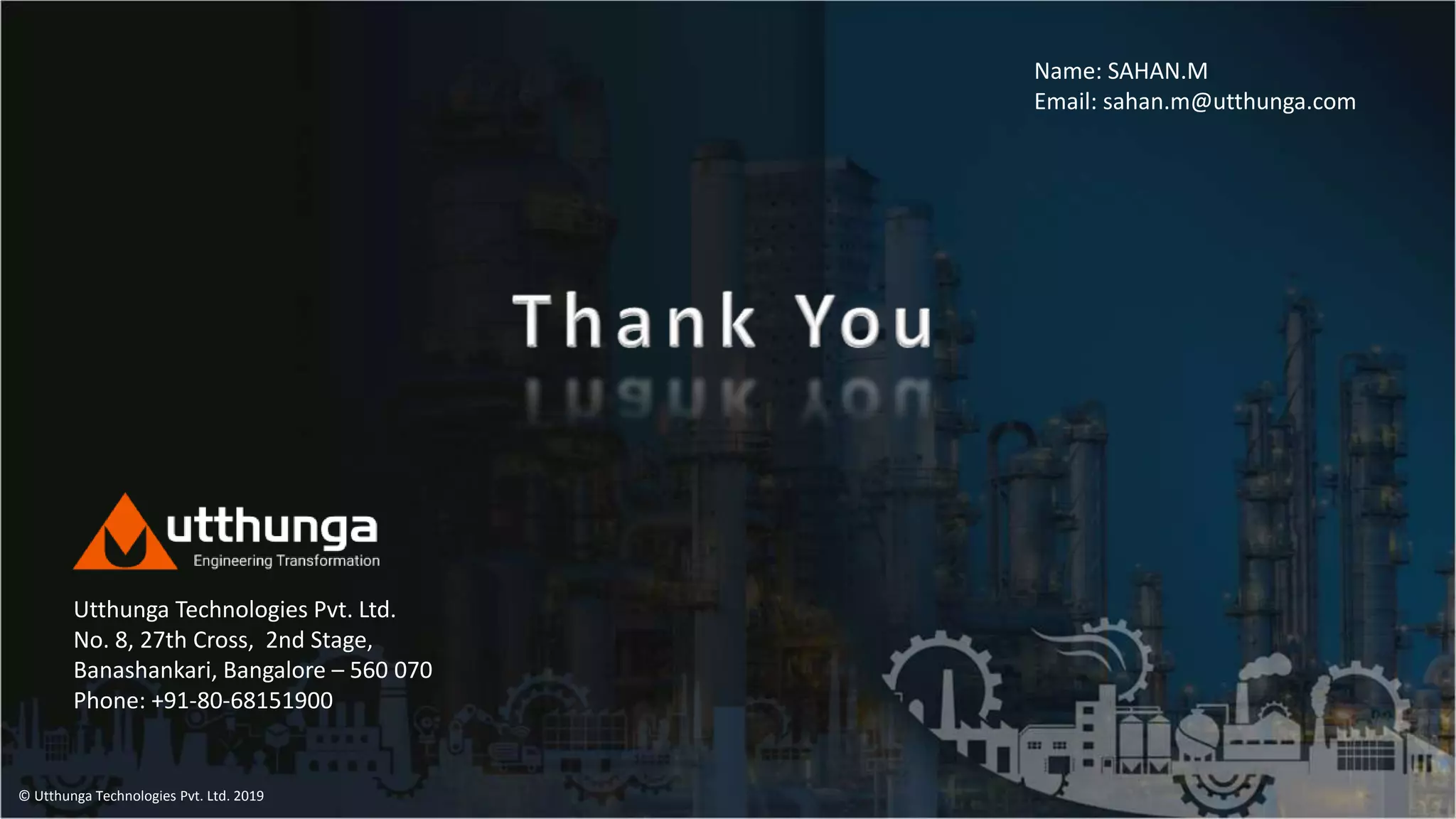 © Utthunga Technologies Pvt. Ltd. 2019
Name: SAHAN.M
Email: sahan.m@utthunga.com
Utthunga Technologies Pvt. Ltd.
No. 8, 27th Cross, 2nd Stage,
Banashankari, Bangalore – 560 070
Phone: +91-80-68151900
 