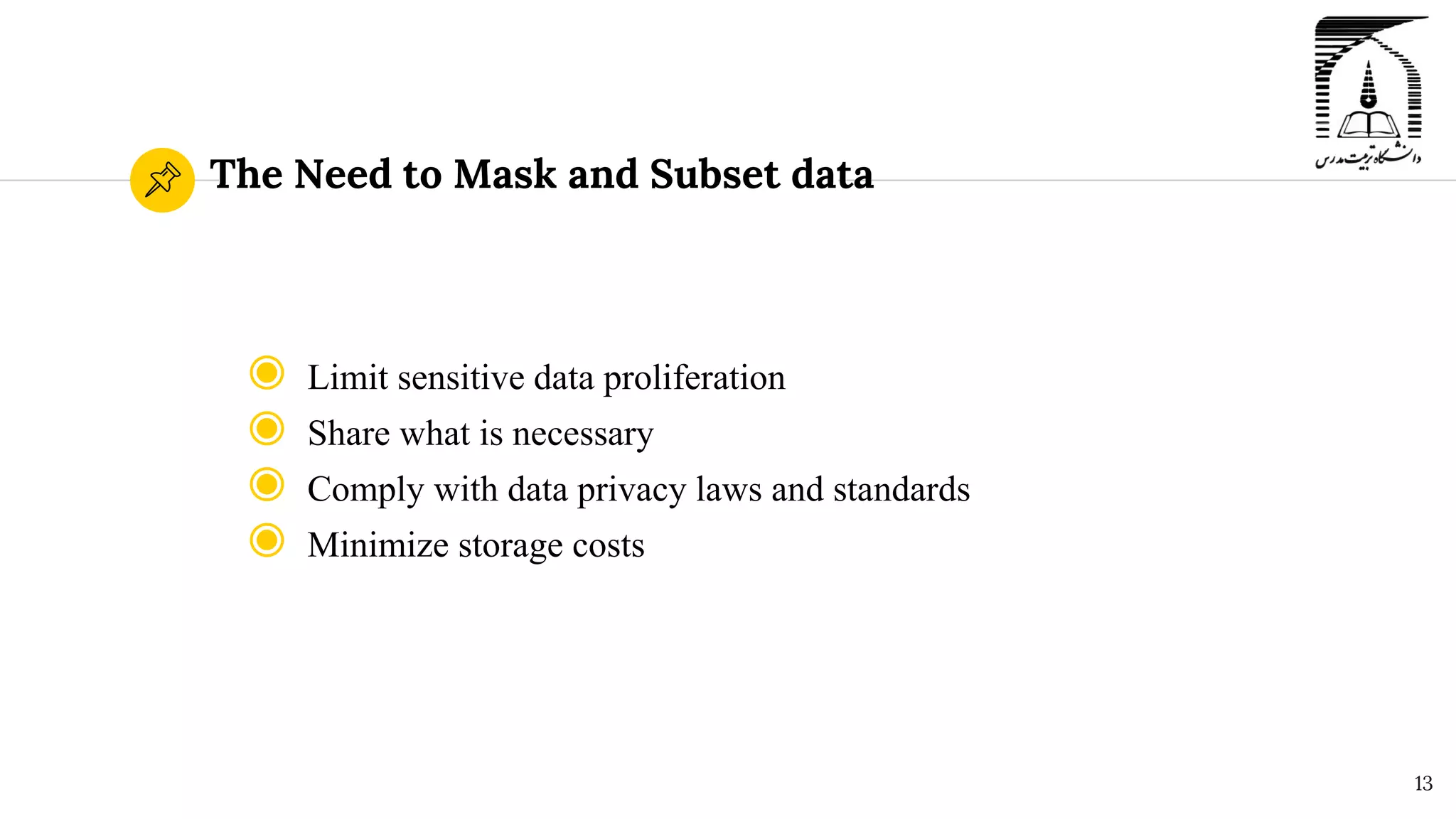 The Need to Mask and Subset data
◉ Limit sensitive data proliferation
◉ Share what is necessary
◉ Comply with data privacy laws and standards
◉ Minimize storage costs
13
 