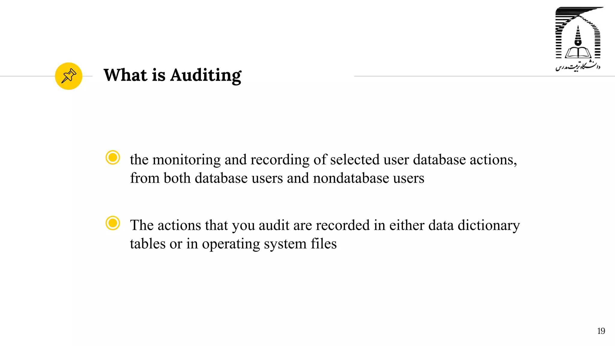 What is Auditing
◉ the monitoring and recording of selected user database actions,
from both database users and nondatabase users
◉ The actions that you audit are recorded in either data dictionary
tables or in operating system files
19
 