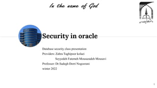 Database security class presentation
Providers: Zahra Taghipoor kolaei
Seyyedeh Fatemeh Mousazadeh Mousavi
Professor: Dr.Sadegh Dorri Nogoorani
winter 2022
Security in oracle
1
 