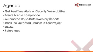 Agenda
• Get Real-Time Alerts on Security Vulnerabilities
• Ensure license compliance
• Automated Up-to-Date Inventory Reports
• Track the Outdated Libraries in Your Project
• DEMO
• References