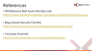 References
• WhiteSource Bolt Azure DevOps Lab
https://www.azuredevopslabs.com/labs/vstsextend/whitesource/
• Blog (Azure Security Center)
http://www.techconnect.io/category/azure-security/
• YouTube Channel
https://www.youtube.com/user/cheahengsoon