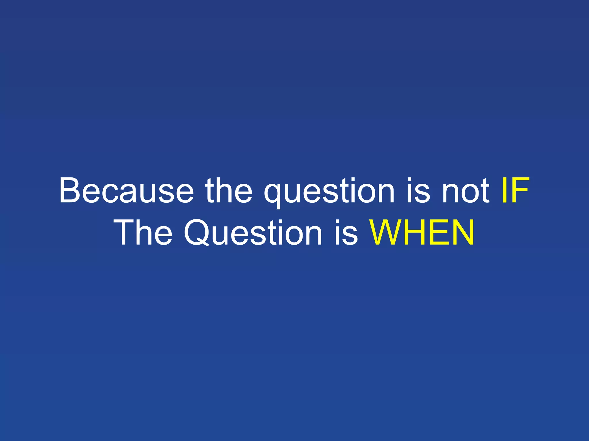 Because the question is not IF
The Question is WHEN

 