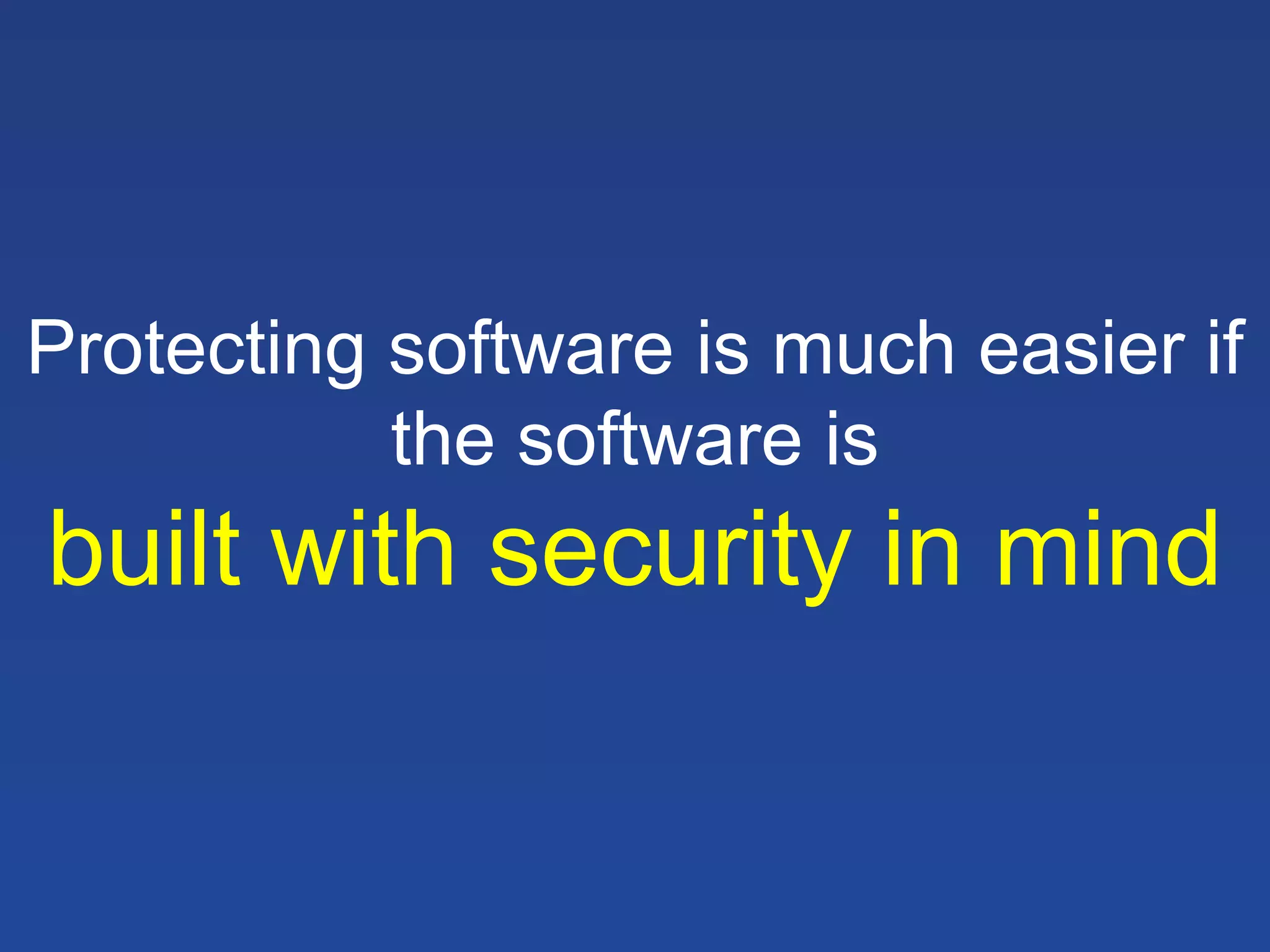Protecting software is much easier if
the software is

built with security in mind

 