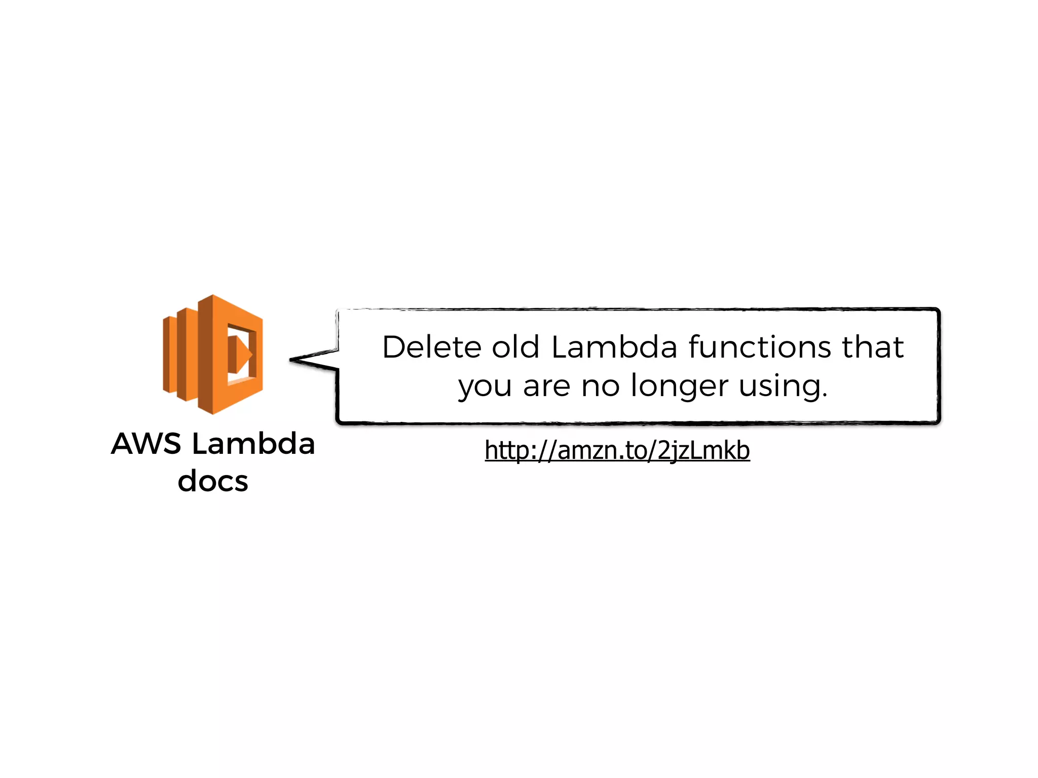 AWS Lambda
docs
Delete old Lambda functions that
you are no longer using.
http://amzn.to/2jzLmkb
 