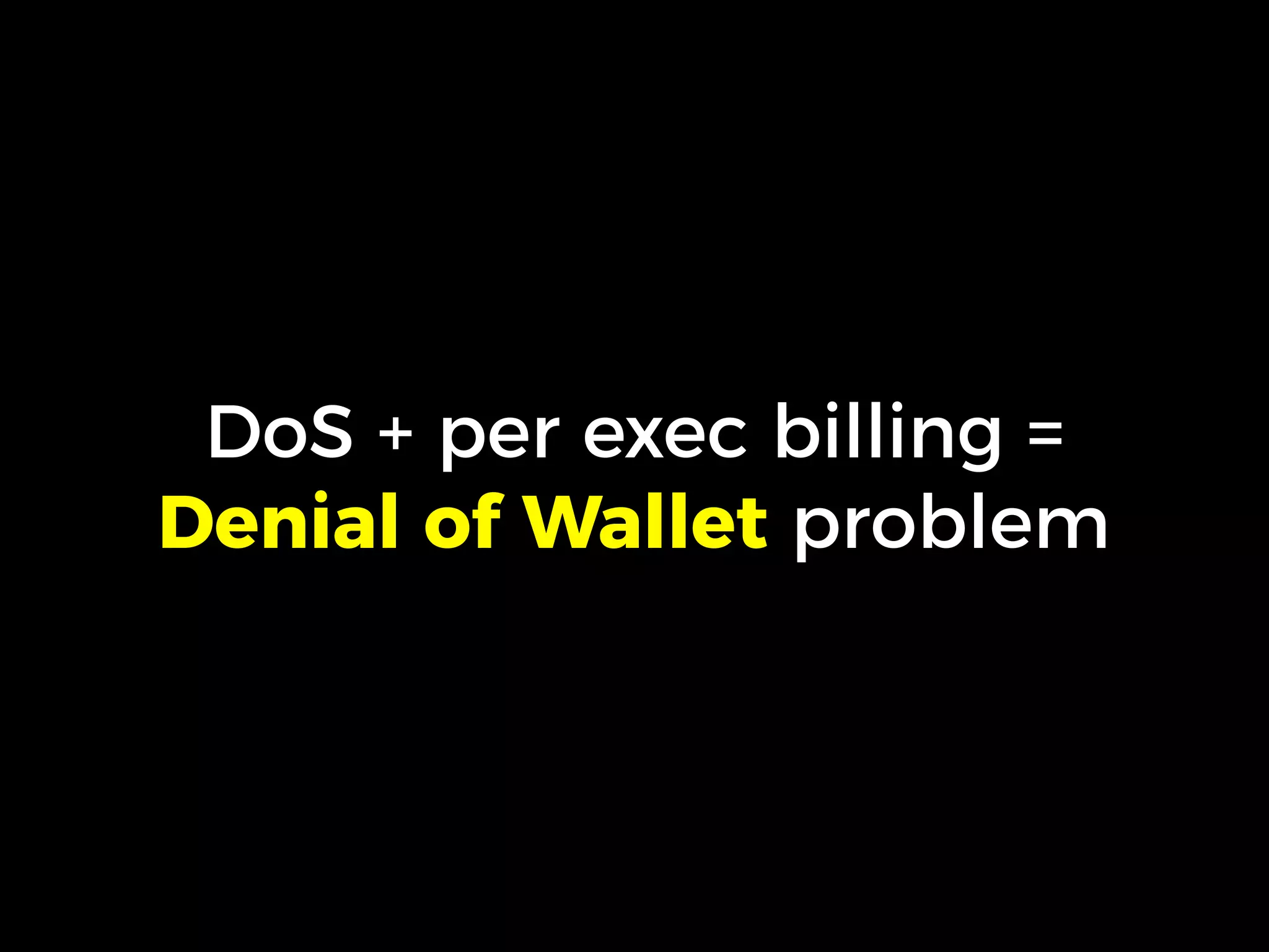 DoS + per exec billing =
Denial of Wallet problem
 