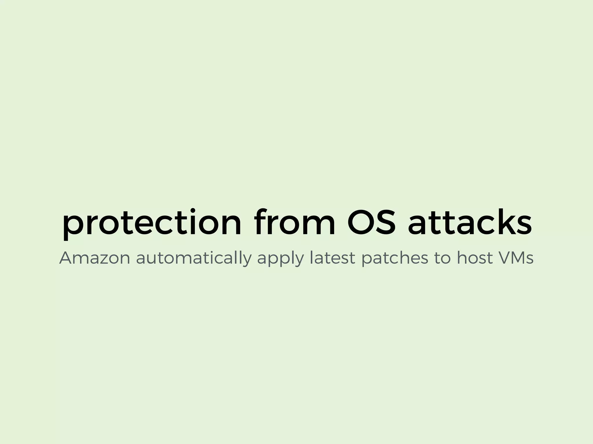 protection from OS attacks
Amazon automatically apply latest patches to host VMs
 