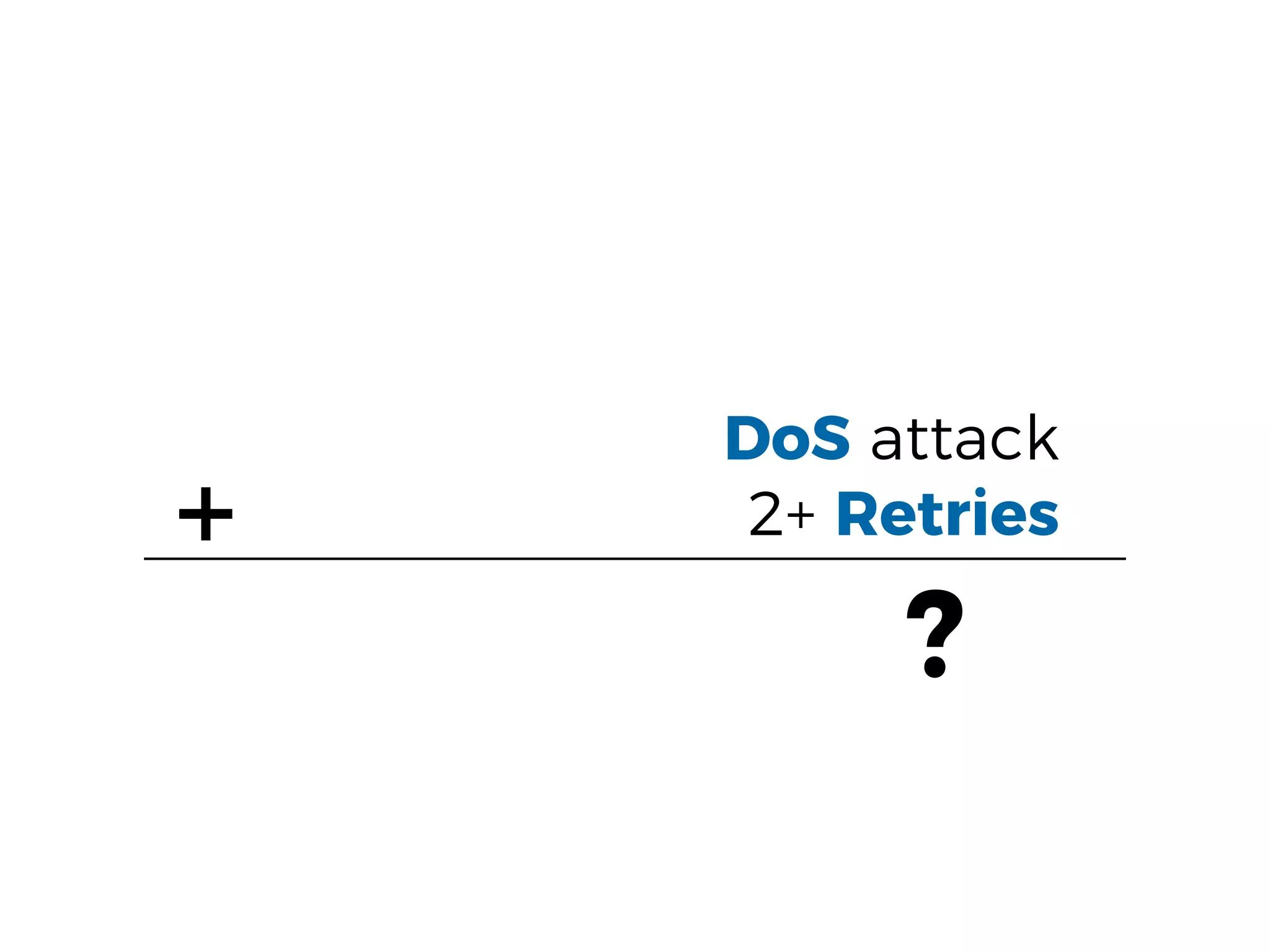 DoS attack
2+ Retries+
?
 