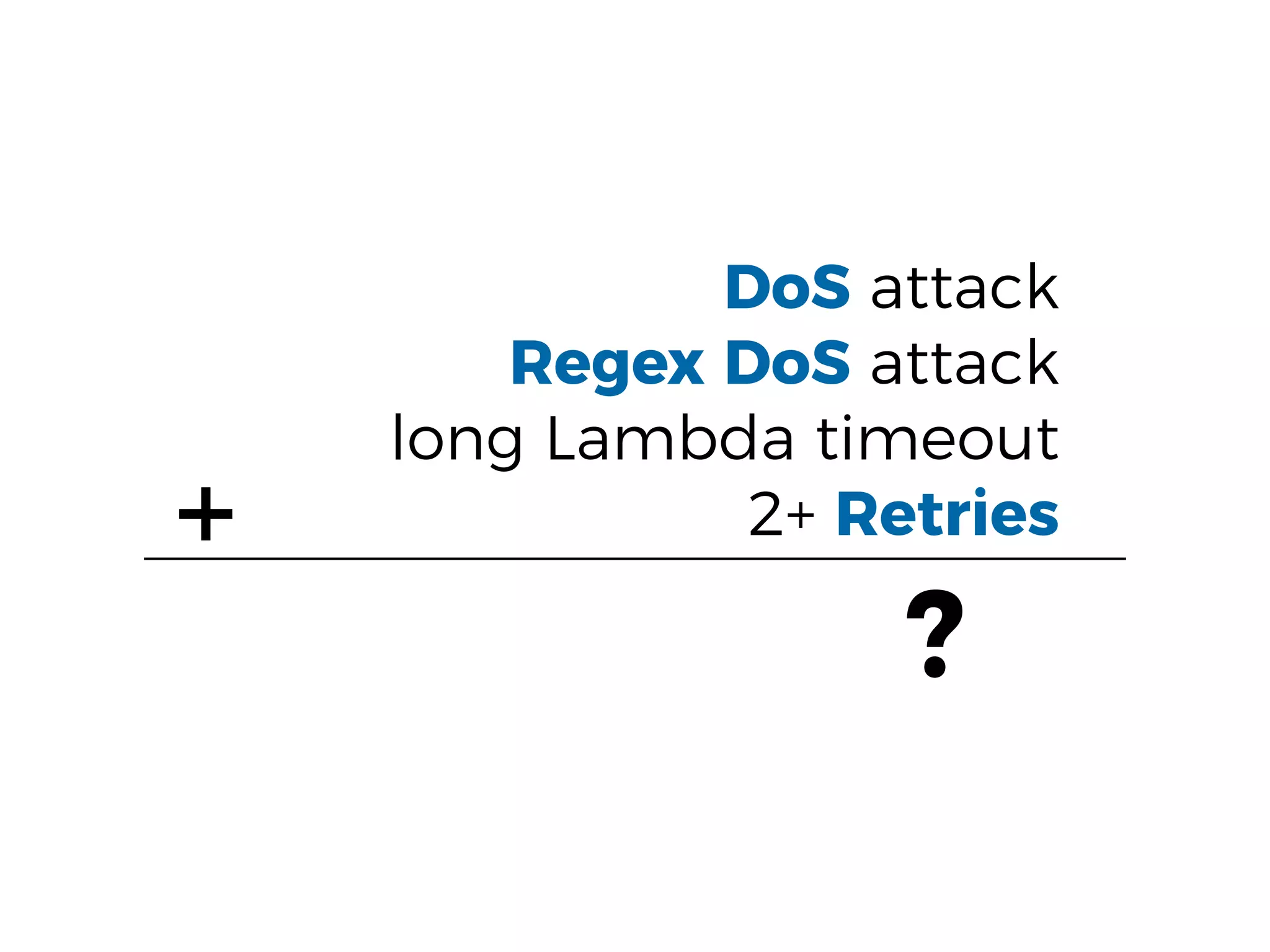 DoS attack
Regex DoS attack
long Lambda timeout
2+ Retries+
?
 