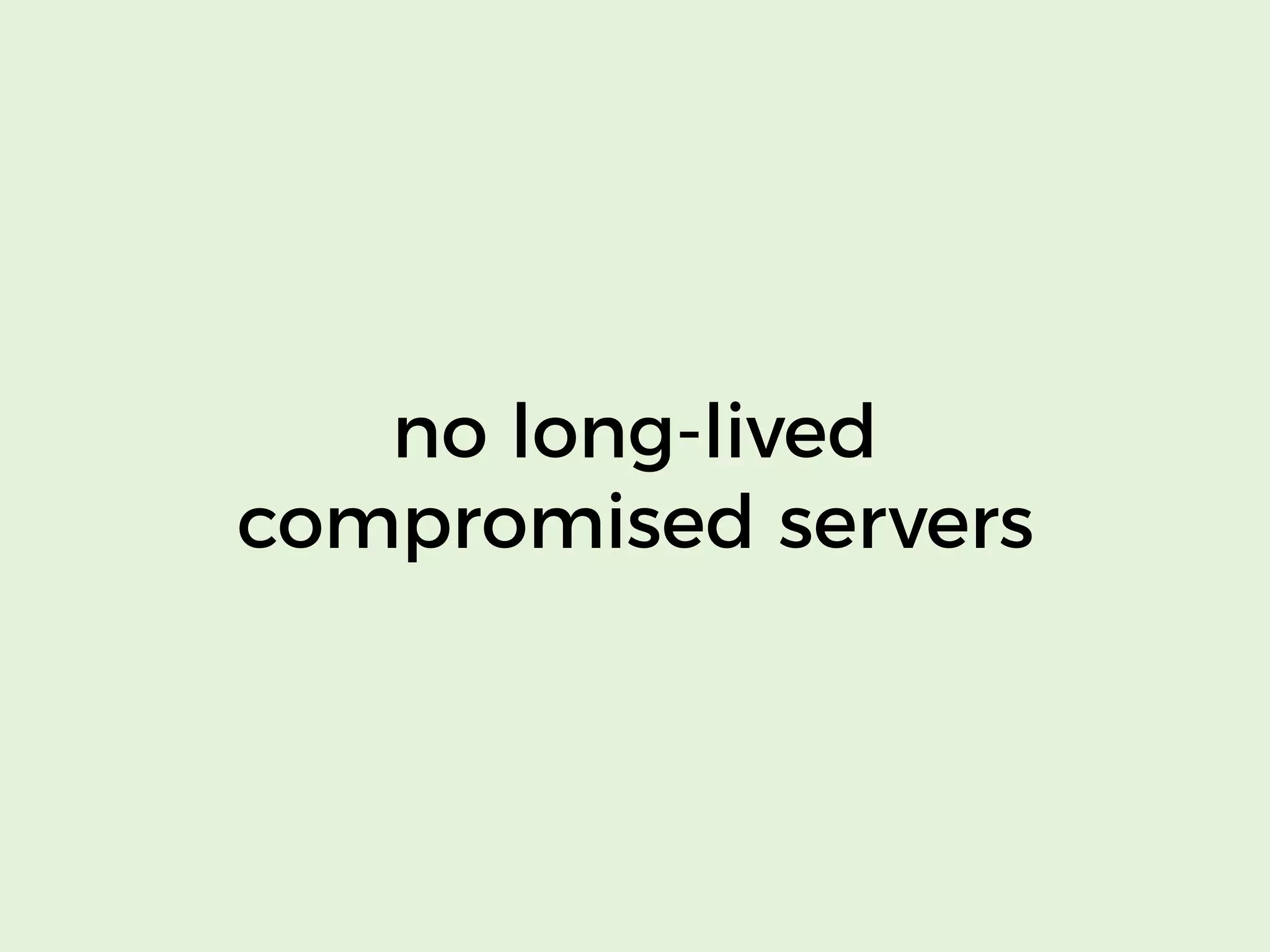no long-lived
compromised servers
 