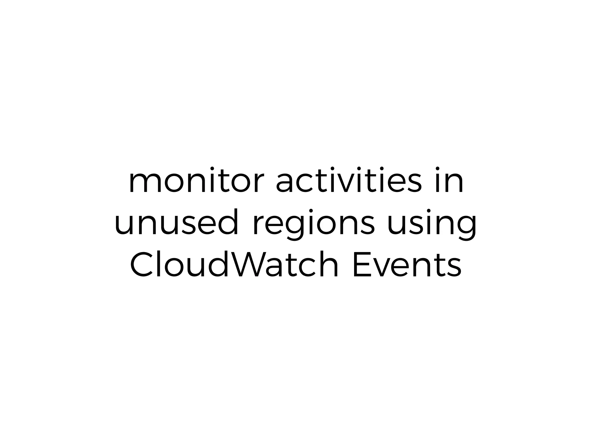 monitor activities in
unused regions using
CloudWatch Events
 