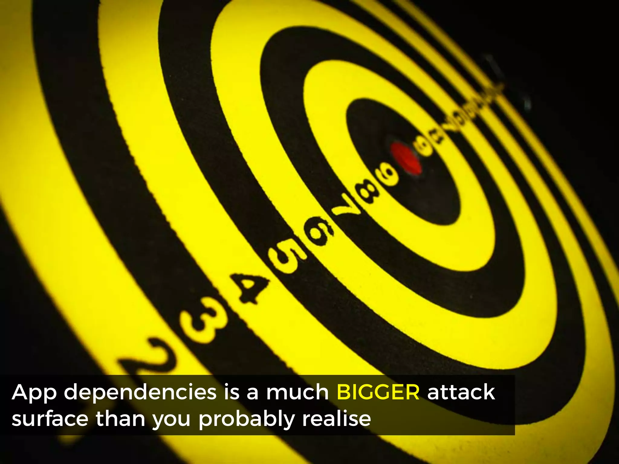 App dependencies is a much BIGGER attack
surface than you probably realise
 