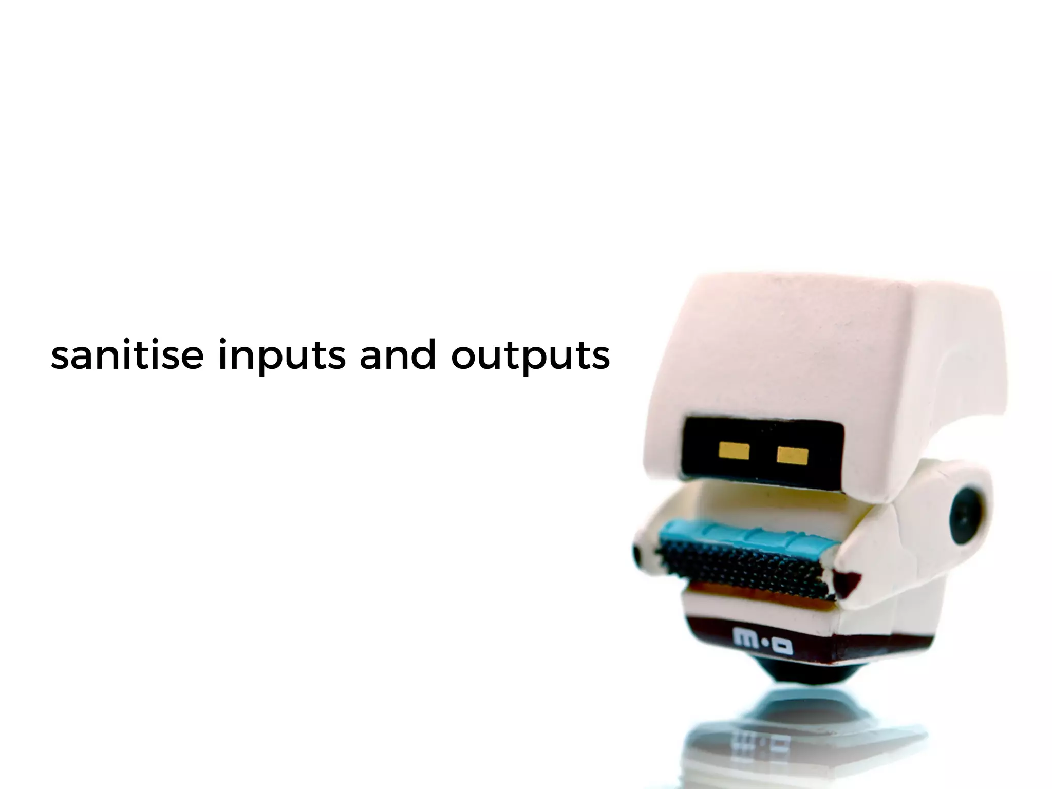 sanitise inputs and outputs
 