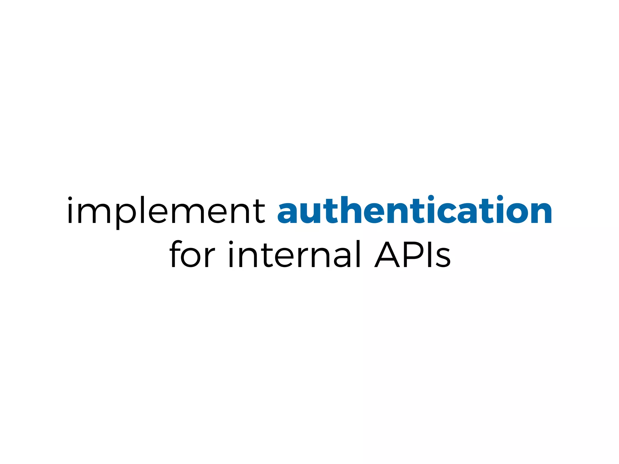 implement authentication
for internal APIs
 