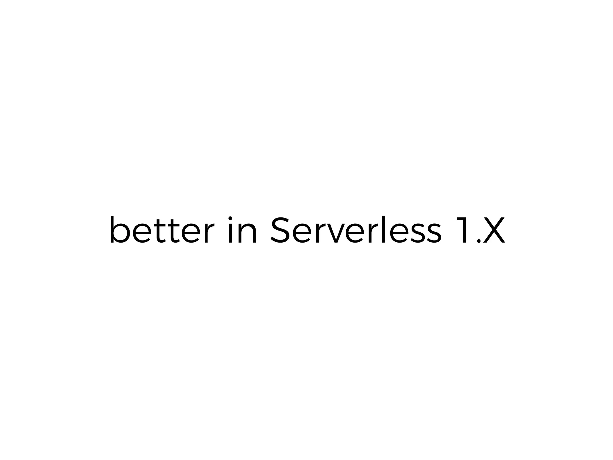 better in Serverless 1.X
 