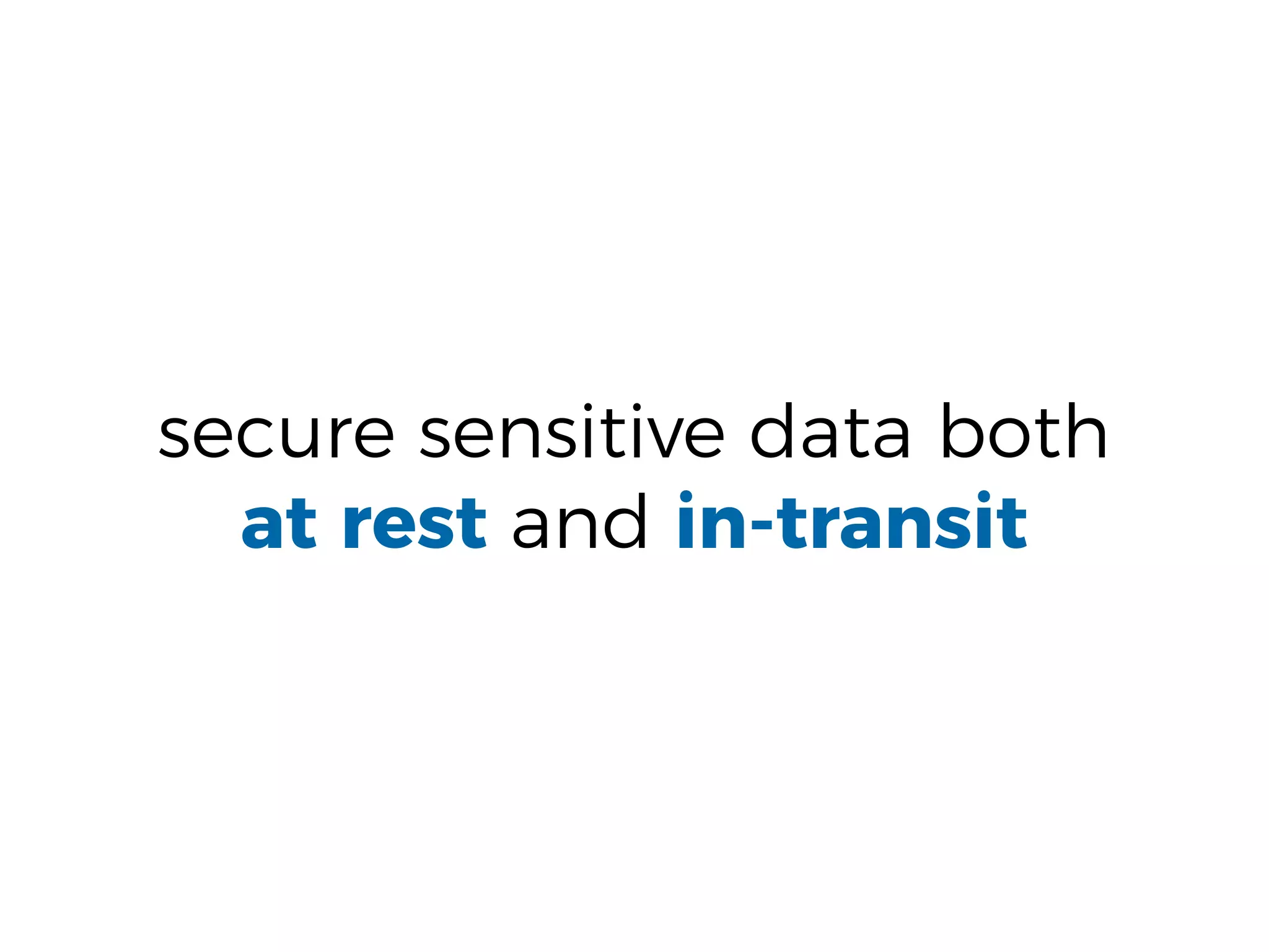 secure sensitive data both
at rest and in-transit
 
