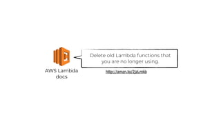 AWS Lambda
docs
Delete old Lambda functions that
you are no longer using.
http://amzn.to/2jzLmkb
 