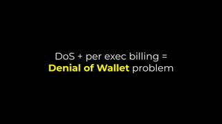 DoS + per exec billing =
Denial of Wallet problem
 