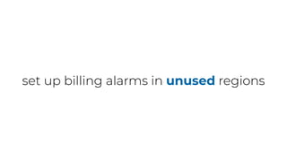 set up billing alarms in unused regions
 