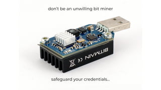 don’t be an unwilling bit miner
safeguard your credentials…
 