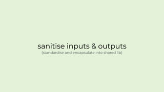 sanitise inputs & outputs
(standardise and encapsulate into shared lib)
 