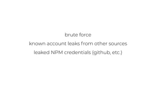 brute force
known account leaks from other sources
leaked NPM credentials (github, etc.)
 