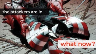 the attackers are in…
what now?
 