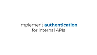 implement authentication
for internal APIs
 
