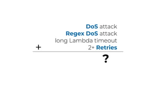 DoS attack
Regex DoS attack
long Lambda timeout
2+ Retries+
?
 