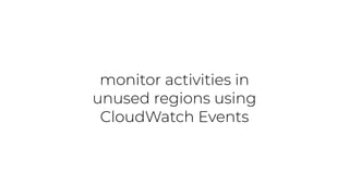monitor activities in
unused regions using
CloudWatch Events
 