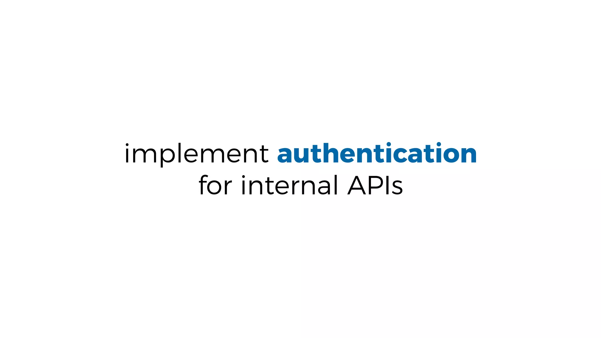 implement authentication
for internal APIs
 