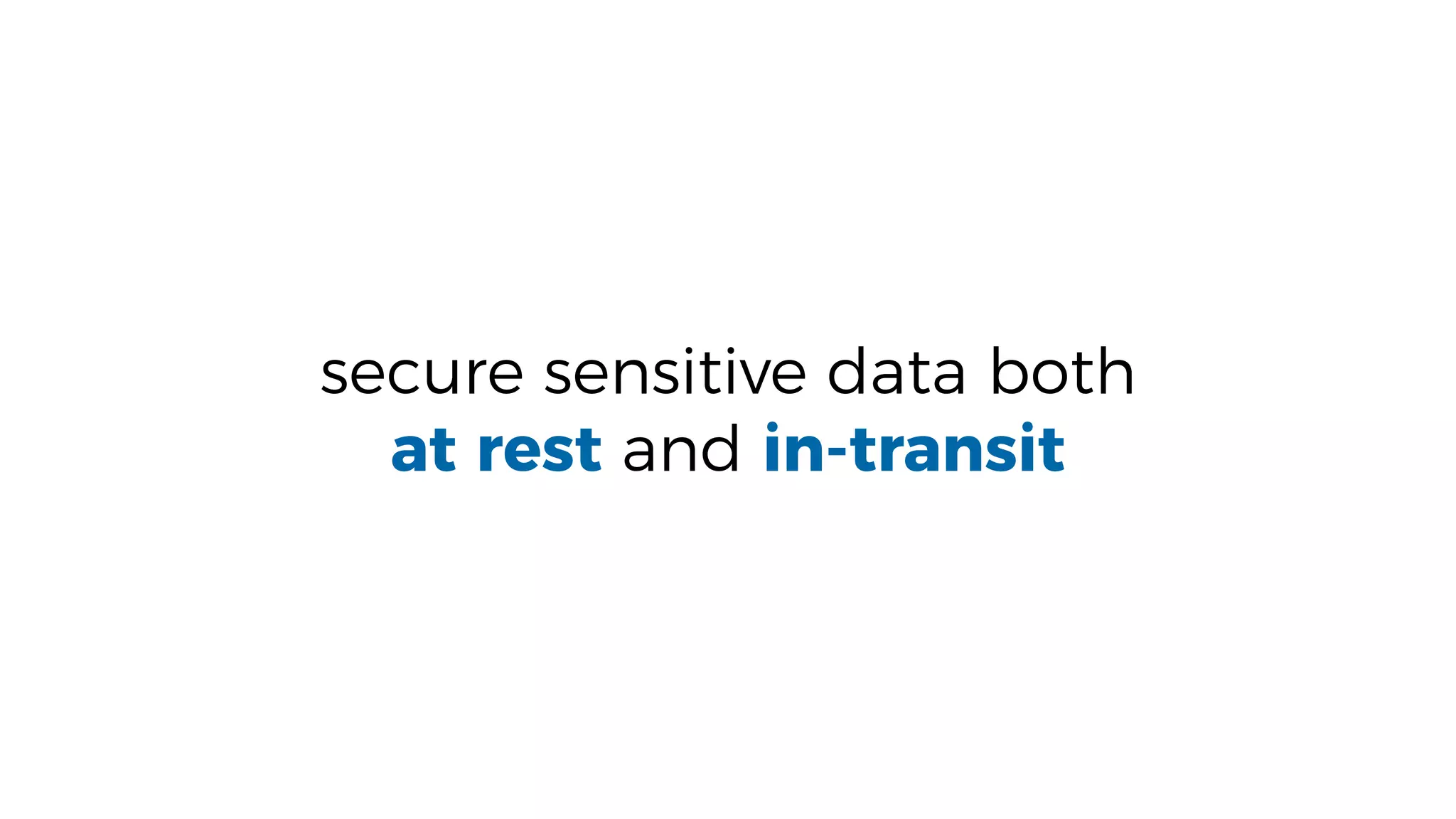 secure sensitive data both
at rest and in-transit
 