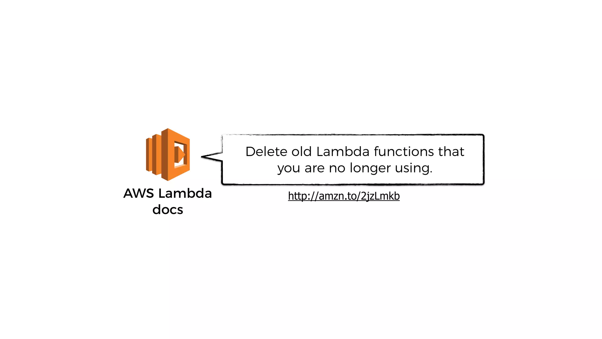 AWS Lambda
docs
Delete old Lambda functions that
you are no longer using.
http://amzn.to/2jzLmkb
 