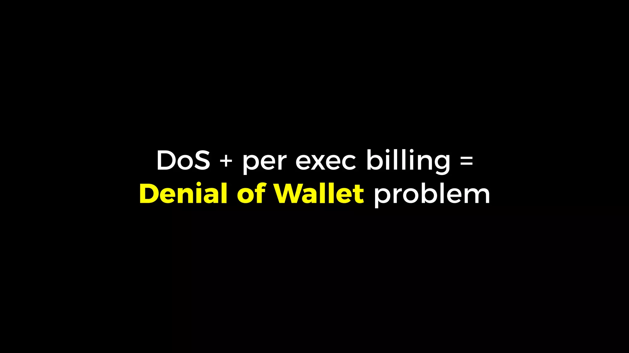 DoS + per exec billing =
Denial of Wallet problem
 