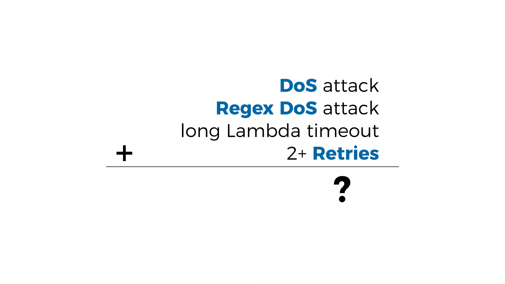 DoS attack
Regex DoS attack
long Lambda timeout
2+ Retries+
?
 