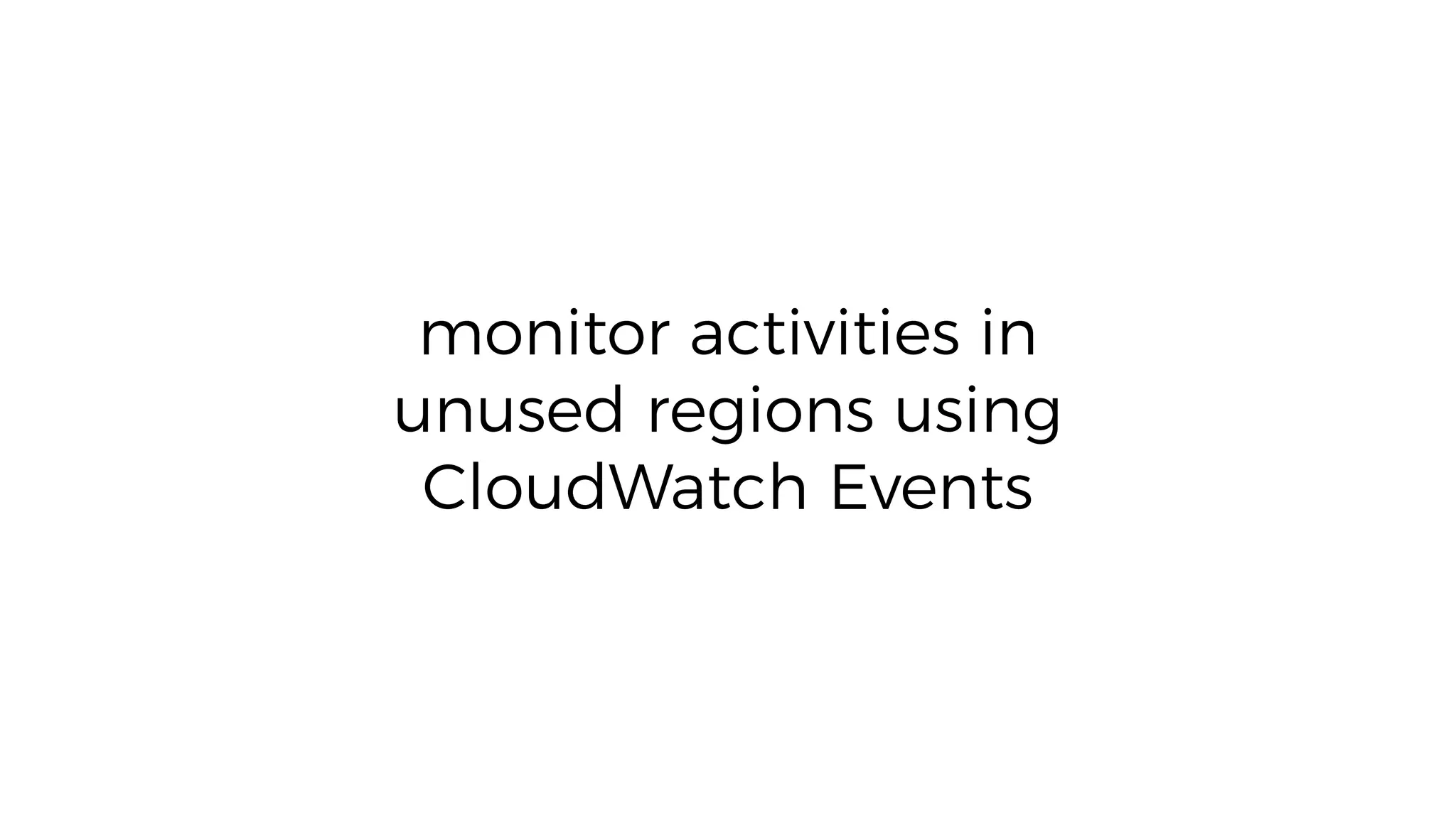 monitor activities in
unused regions using
CloudWatch Events
 
