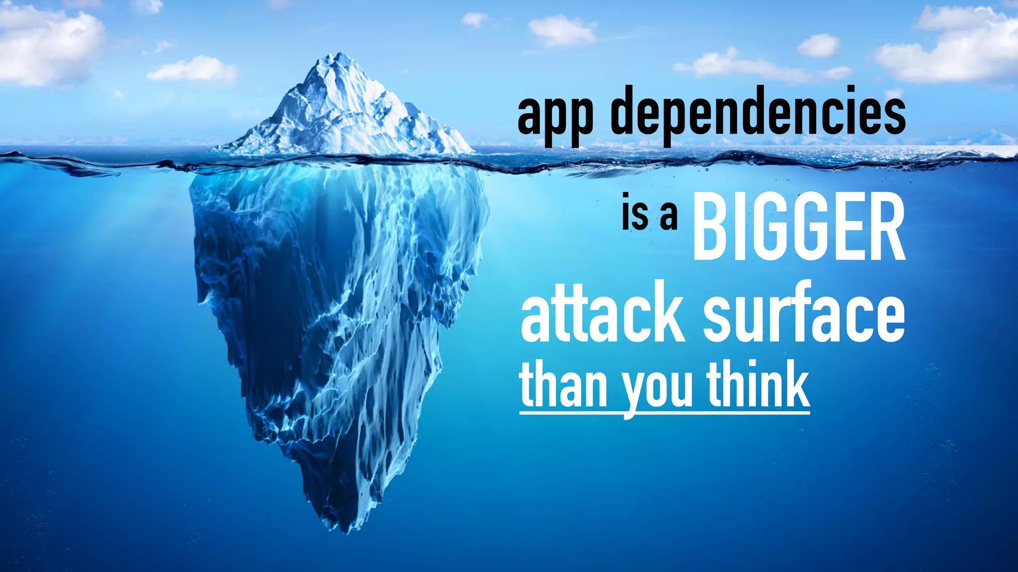 app dependencies
is a
attack surface
BIGGER
than you think
 