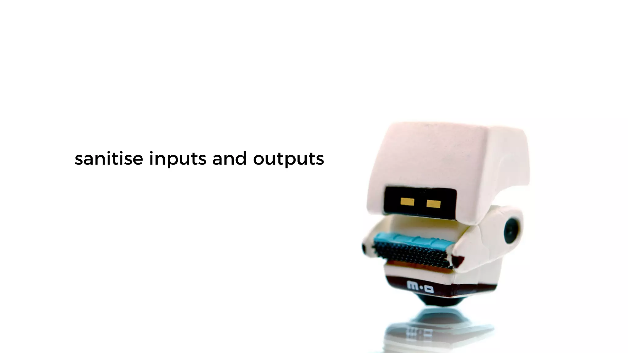 sanitise inputs and outputs
 
