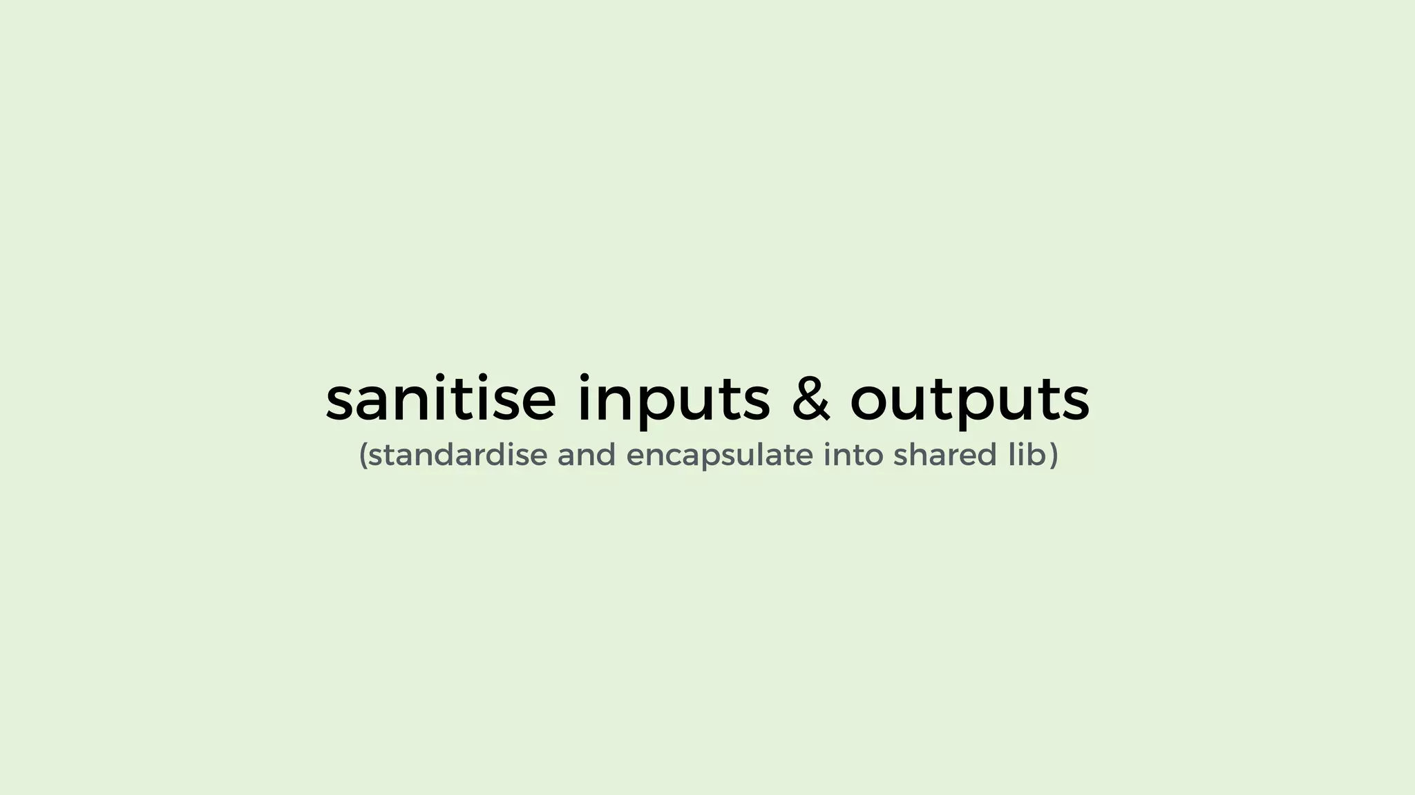 sanitise inputs & outputs
(standardise and encapsulate into shared lib)
 