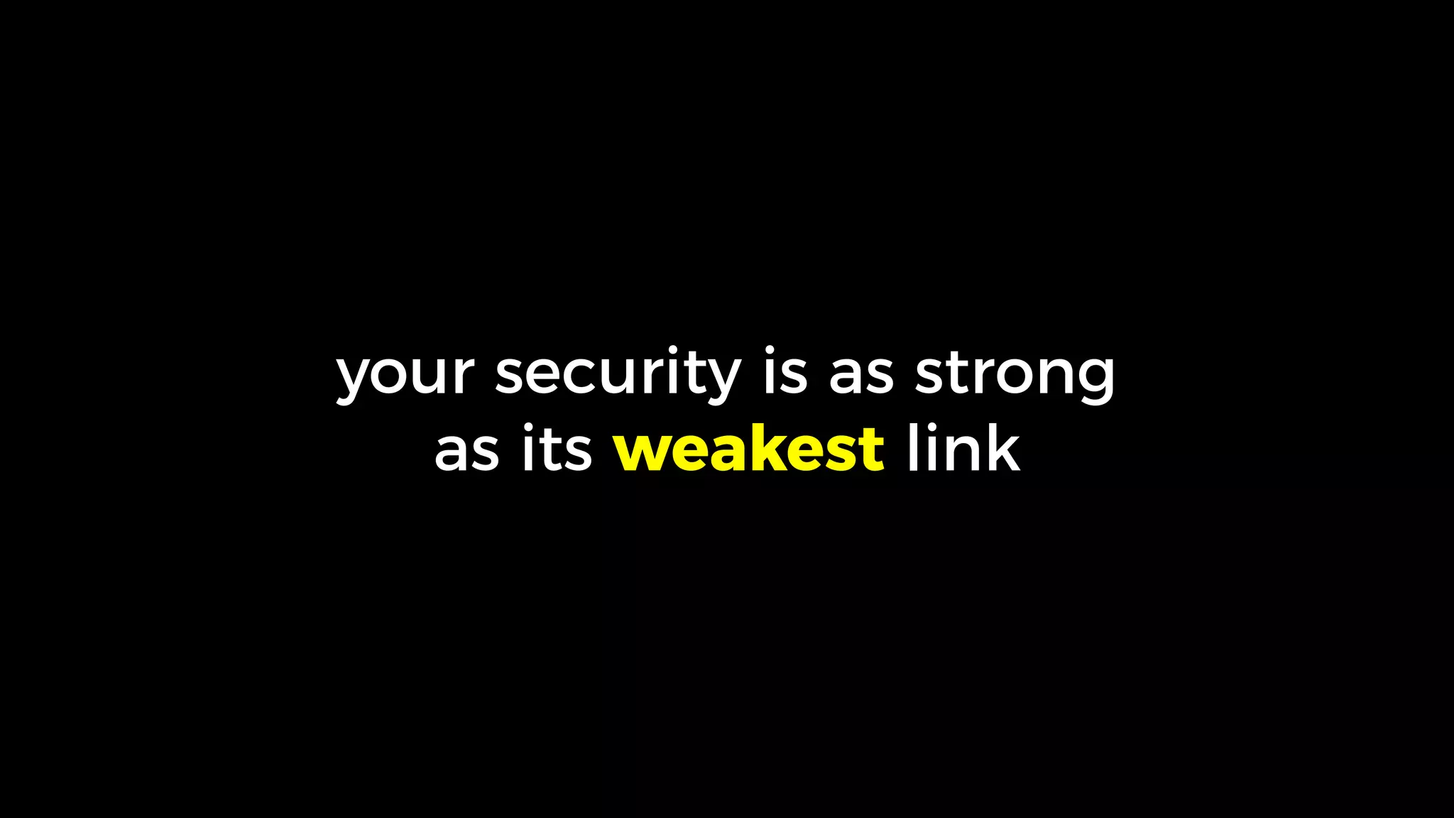 your security is as strong
as its weakest link
 