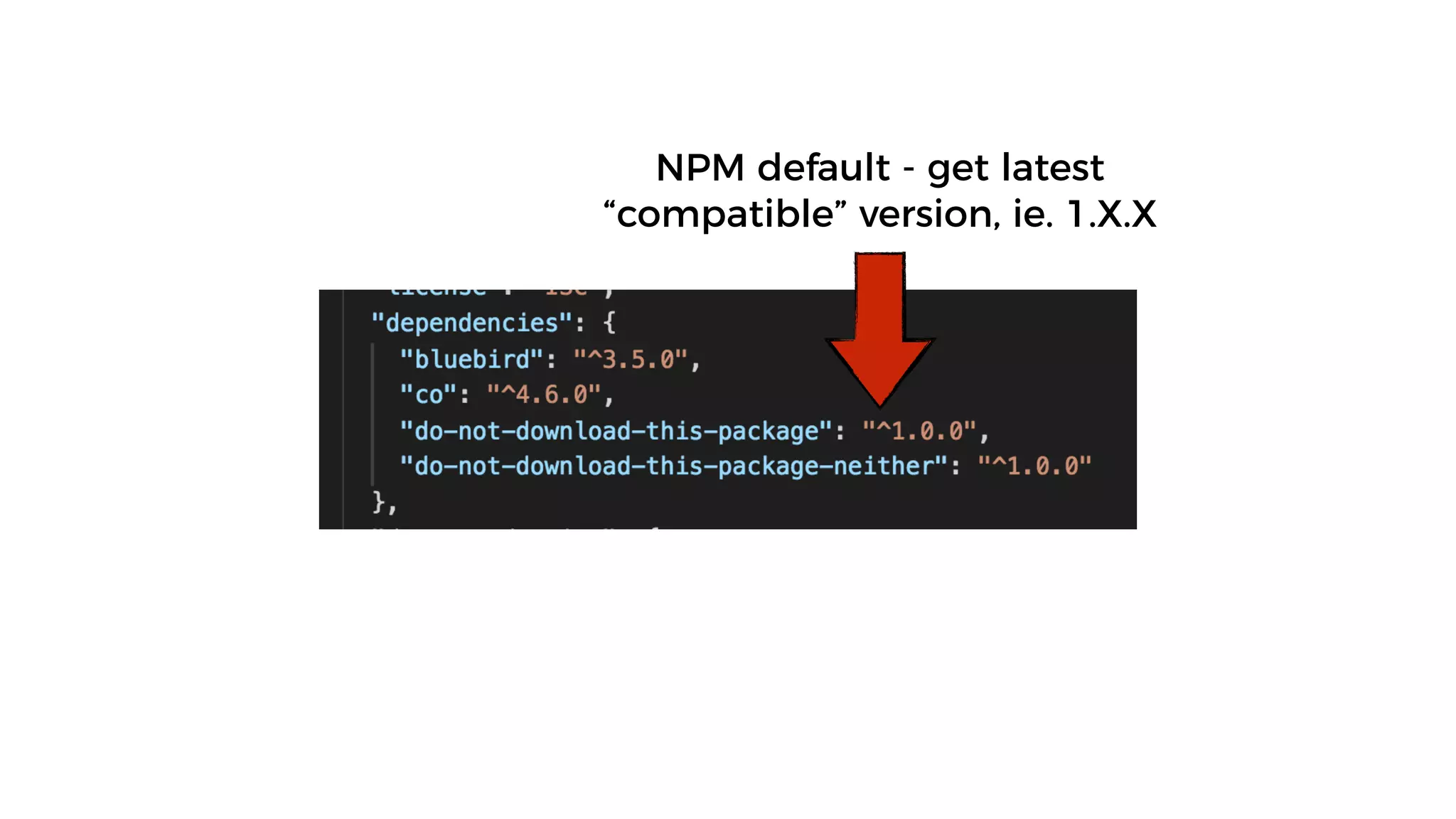 NPM default - get latest
“compatible” version, ie. 1.X.X
 