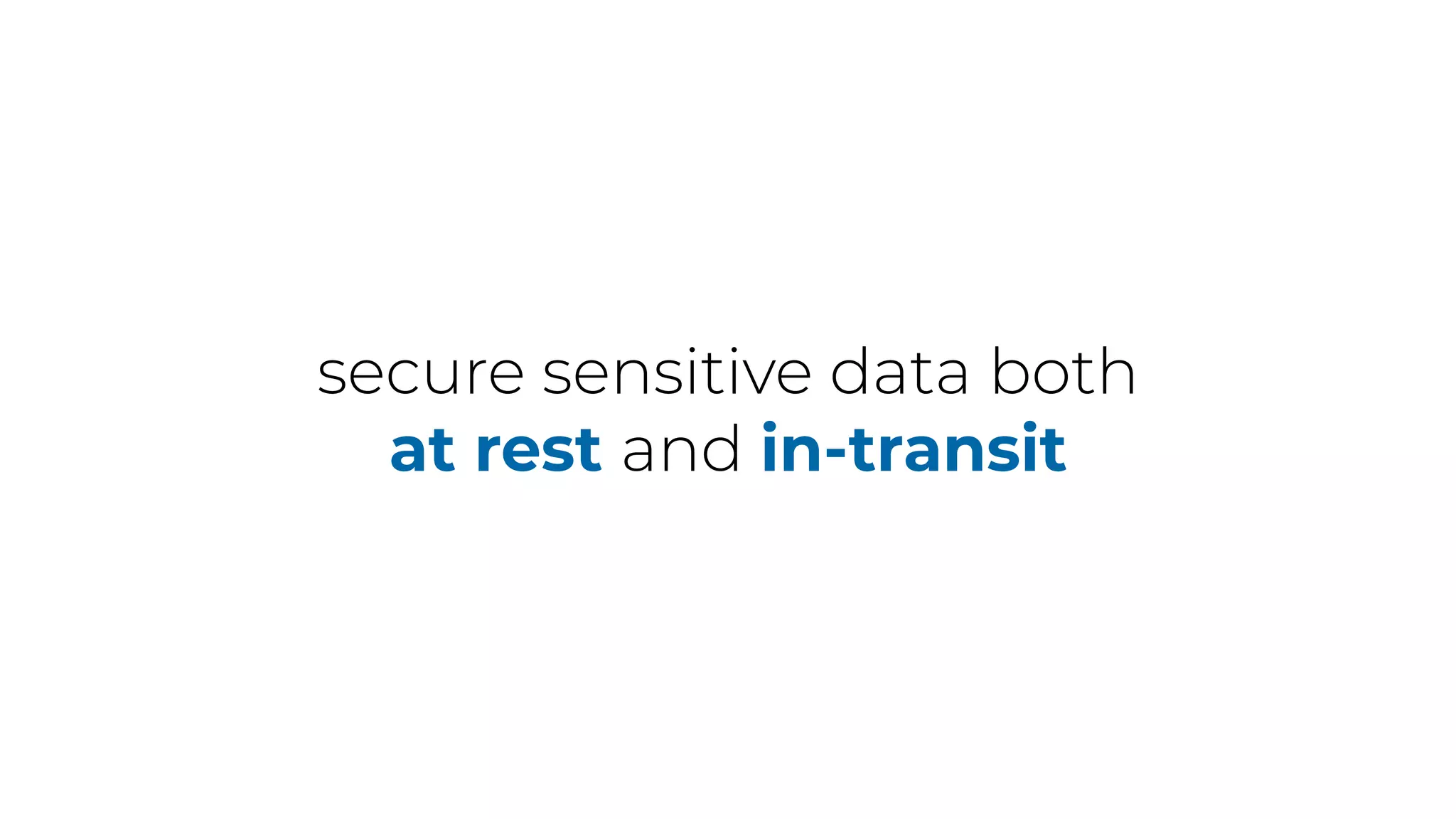 secure sensitive data both
at rest and in-transit
 