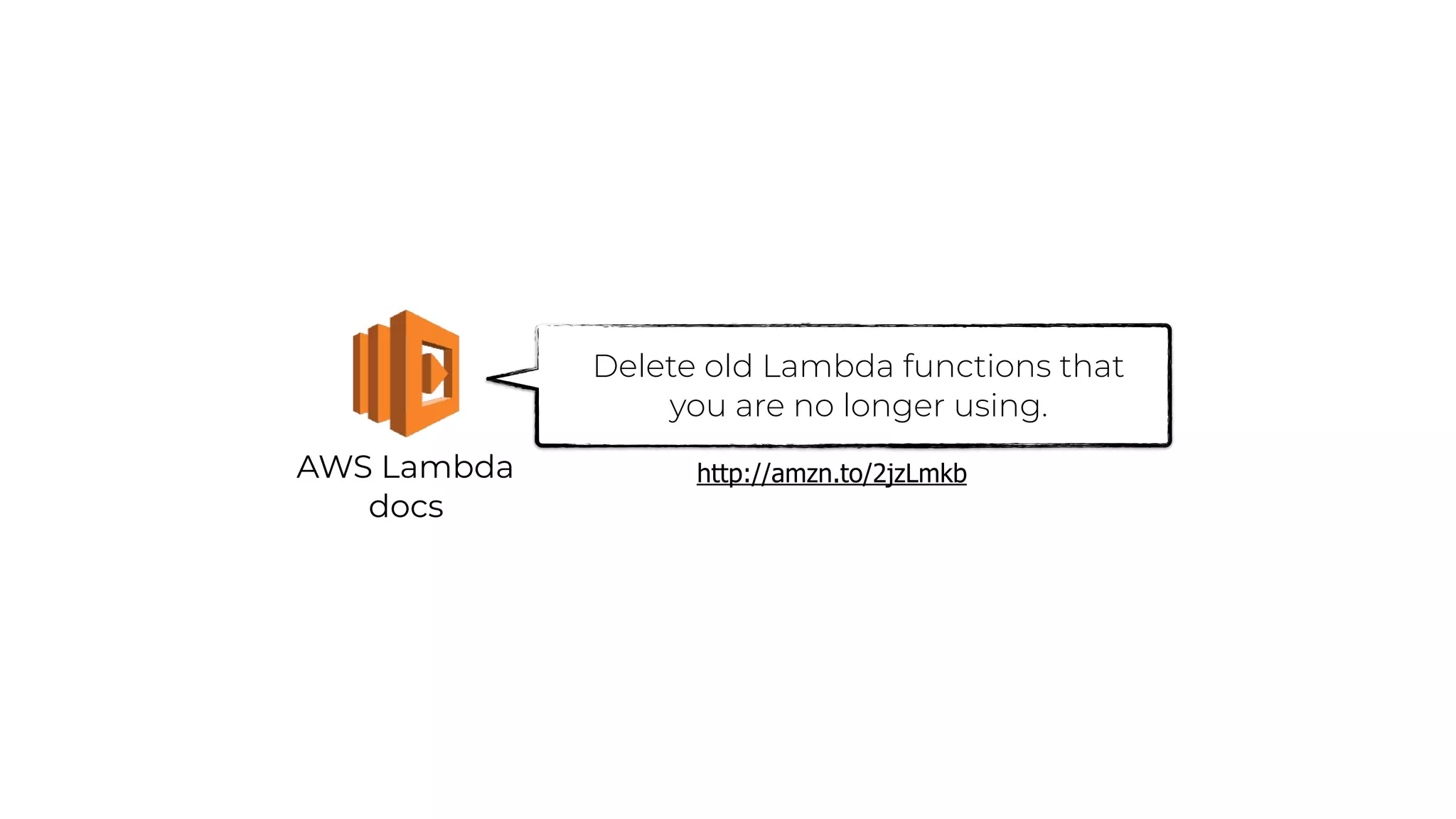 AWS Lambda
docs
Delete old Lambda functions that
you are no longer using.
http://amzn.to/2jzLmkb
 